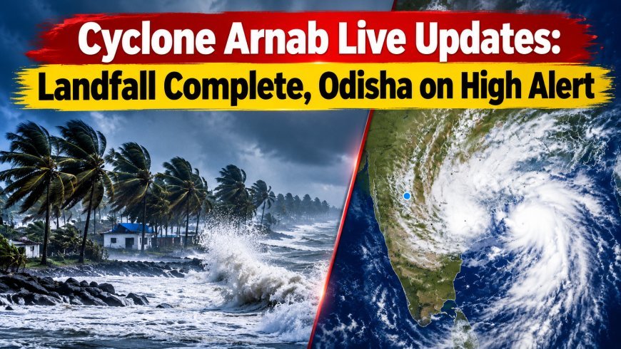Cyclone Arnab Live Updates: Landfall Complete, Odisha on High Alert
